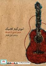 کتاب آموزش گیتار کلاسیک دوره ابتدایی تا متوسطه - اثر لیلی افشار - نشر ماهور