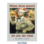 دانلود کتاب William Clarke Quantrill: His Life and Times