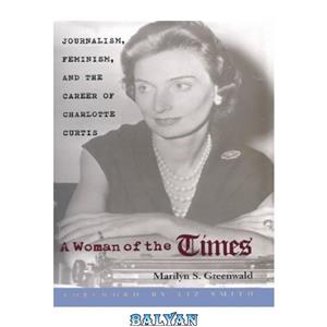 دانلود کتاب Woman Of The Times: Journalism, Feminism, & Career Of Charlotte Curtis 