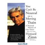دانلود کتاب You Can't Be Neutral on a Moving Train: A Personal History of Our Times