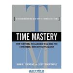 دانلود کتاب Time Mastery: How Temporal Intelligence Will Make You A Stronger, More Effective Leader