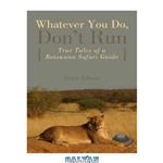 دانلود کتاب Whatever You Do, Don't Run: True Tales of a Botswana Safari Guide