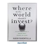 دانلود کتاب Where In the World Should I Invest: An Insider's Guide to Making Money Around the Globe