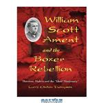 دانلود کتاب William Scott Ament and the Boxer Rebellion: Heroism, Hubris and the ''Ideal Missionary''