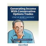 دانلود کتاب Uncle Bob's Money: Generating Income with Conservative Options Trades