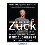 دانلود کتاب Think Like Zuck: The Five Business Secrets of Facebook's Improbably Brilliant CEO Mark Zuckerberg