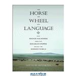 دانلود کتاب The Horse, the Wheel, and Language: How Bronze-Age Riders from the Eurasian Steppes Shaped the Modern World