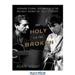 دانلود کتاب The Holy or the Broken: Leonard Cohen, Jeff Buckley, and the Unlikely Ascent of 'Hallelujah'