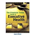 دانلود کتاب The Financial Times Guide to Executive Health: Building Your Strengths, Managing Your Risks