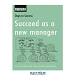 دانلود کتاب Succeed as a New Manager: How to Inspire Your Team and be a Great Boss