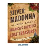 دانلود کتاب The Silver Madonna and Other Tales of America's Greatest Lost Treasure