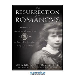 دانلود کتاب The resurrection of the Romanovs: Anastasia, Anna Anderson, and World's Greatest Royal Mystery 