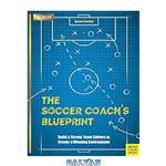 دانلود کتاب The soccer coach's blueprint: build a strong team culture to create a winning environment