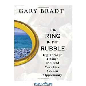 دانلود کتاب The Ring in the Rubble: Dig Through Change and Find Your Next Golden Opportunity 