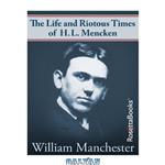 دانلود کتاب The Life and Riotous Times of H.L. Mencken