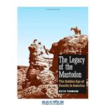 دانلود کتاب The legacy of the Mastodon: the golden age of fossils in America