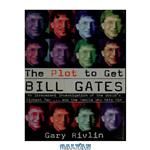 دانلود کتاب The plot to get Bill Gates : an irreverent investigation of the world's richest man ... and the people who hate him