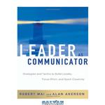 دانلود کتاب The Leader as Communicator: Strategies and Tactics to Build Loyalty, Focus Effort, and Spark Creativity