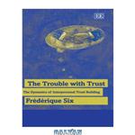 دانلود کتاب The Trouble With Trust: The Dynamics of Interpersonal Trust Building