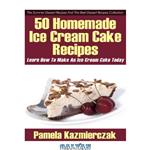 دانلود کتاب The Summer Dessert Recipes And The Best Dessert Recipes Collection 50 Homemade Ice Cream Cake Recipe's Learn How To Make An Ice Cream Cake Today