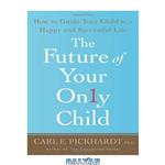 دانلود کتاب The Future of Your Only Child: How to Guide Your Child to a Happy and Successful Life