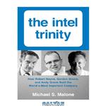 دانلود کتاب The Intel trinity: how Robert Noyce, Gordon Moore, and Andy Grove built the world's most important company