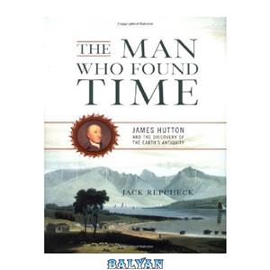 دانلود کتاب The Man Who Found Time: James Hutton and the Discovery of Earth's Antiquity 