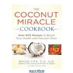 دانلود کتاب The Coconut Miracle Cookbook: Over 400 Recipes to Boost Your Health with Nature's Elixir