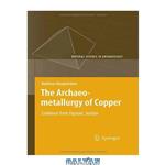 دانلود کتاب The Archaeometallurgy of Copper: Evidence from Faynan, Jordan