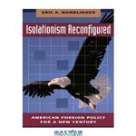 دانلود کتاب Isolationism reconfigured: American foreign policy for a new century 