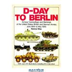 دانلود کتاب D-Day to Berlin: Armor Camouflage and Markings of the United States, British and German Armies, June 1944 to May 1945 - Specials series (6026