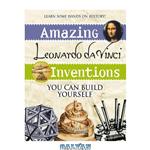دانلود کتاب Amazing Leonardo da Vinci Inventions You Can Build Yourself