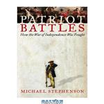 دانلود کتاب Patriot Battles: How the War of Independence Was Fought
