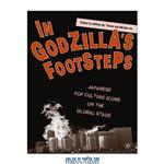 دانلود کتاب In Godzilla's Footsteps: Japanese Pop Culture Icons on the Global Stage