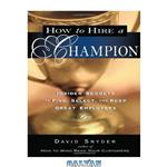 دانلود کتاب How to Hire a Champion: Insider Secrets to Find, Select, and Keep Great Employees