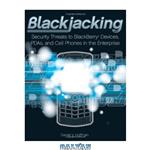 دانلود کتاب Blackjacking: Security Threats to Blackberry, PDA\\'s, and Cell Phones in the Enterprise
