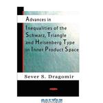 دانلود کتاب Advances in Inequalities of the Schwarz, Triangle and Heisenberg Type Inner Product Spaces 