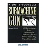 دانلود کتاب Do-It-Yourself Submachine Gun: It\\'s Homemade, 9mm, Lightweight, Durable-And It\\'ll Never Be On Any Import Ban Lists!