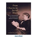 دانلود کتاب From Charity to Social Work: Mary E. Richmond and the Creation of an American Profession