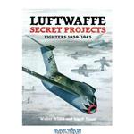 دانلود کتاب Luftwaffe Secret Projects: Fighters 1939-1945