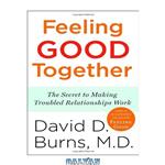 دانلود کتاب Feeling Good Together: The Secret to Making Troubled Relationships Work