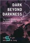 دانلود کتاب Dark Beyond Darkness: The Cuban Missile Crisis as History, Warning, and Catalyst – تاریکی فراتر از تاریکی: بحران...