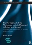 دانلود کتاب The Development of the Mechanics’ Institute Movement in Britain and Beyond: Supporting further education for the adult working...