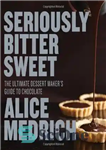 دانلود کتاب Seriously Bitter Sweet: The Ultimate Dessert Maker’s Guide to Chocolate – به طور جدی تلخ شیرین: راهنمای سازنده...