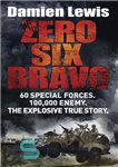 دانلود کتاب Zero Six Bravo: 60 Special Forces. 100,000 Enemy. The Explosive True Story – صفر شش براوو: 60 نیروی...