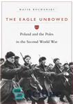 دانلود کتاب The Eagle Unbowed: Poland and the Poles in the Second World War – عقاب بی تعظیم: لهستان و...