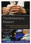 دانلود کتاب The Multisensory Museum: Cross-Disciplinary Perspectives on Touch, Sound, Smell, Memory, and Space – موزه چند حسی: دیدگاه‌های متقابل...