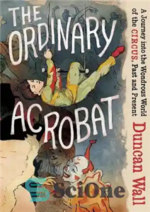 دانلود کتاب The Ordinary Acrobat: A Journey into the Wondrous World of the Circus, Past and Present – آکروبات معمولی:... 
