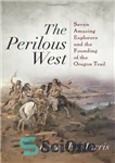 دانلود کتاب The Perilous West: Seven Amazing Explorers and the Founding of the Oregon Trail – غرب خطرناک: هفت کاوشگر...