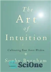 دانلود کتاب The Art of Intuition: Cultivating Your Inner Wisdom – هنر شهود: پرورش خرد درونی شما